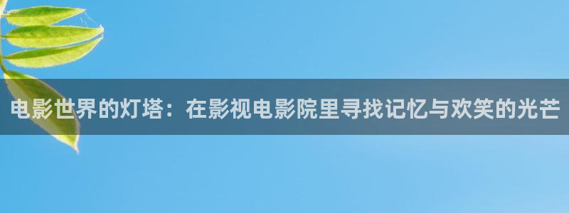 九七电影院手机在线观看电视剧：电影世界的灯塔：在影视电影院里寻找记忆与欢笑的光芒