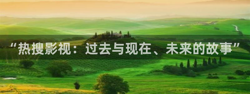 神马影院我不卡九七：“热搜影视：过去与现在、未来的故事”